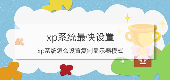 xp系统最快设置 xp系统怎么设置复制显示器模式？